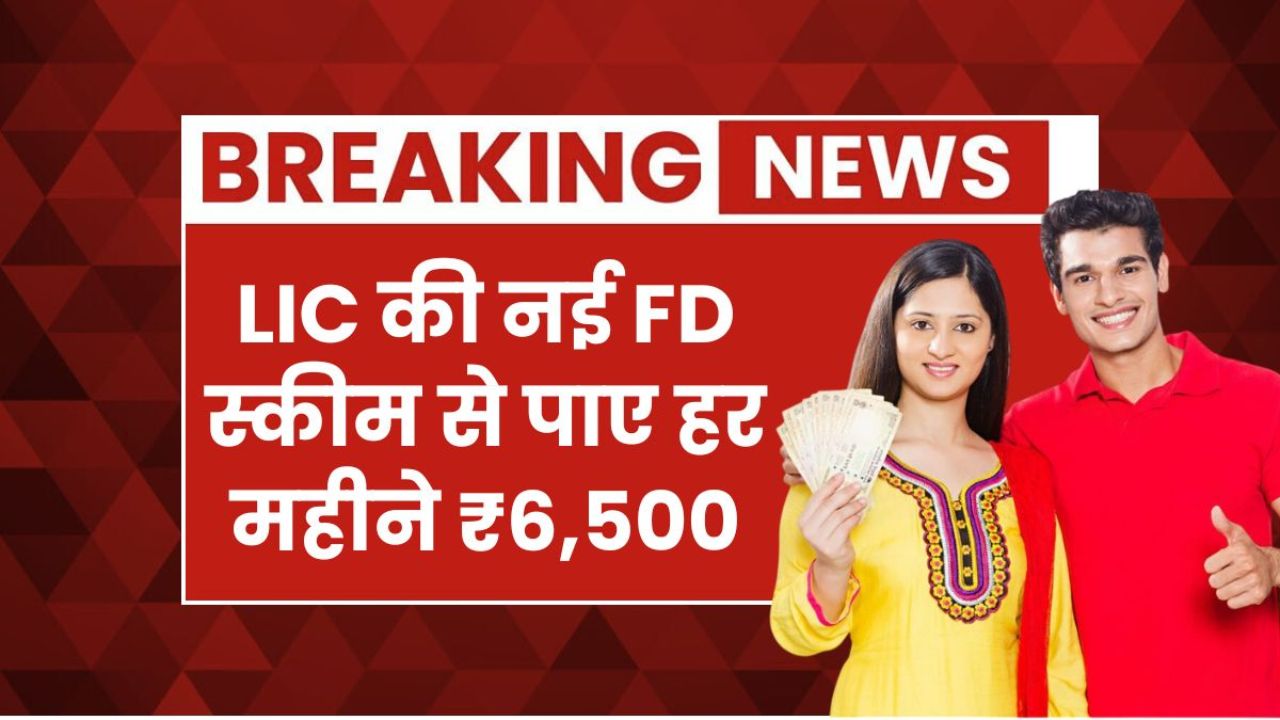 LIC की नई FD स्कीम 1 लाख के निवेश पर हर महीने ₹6,500 तक की सुरक्षित इनकम कैसे मिलेगी?