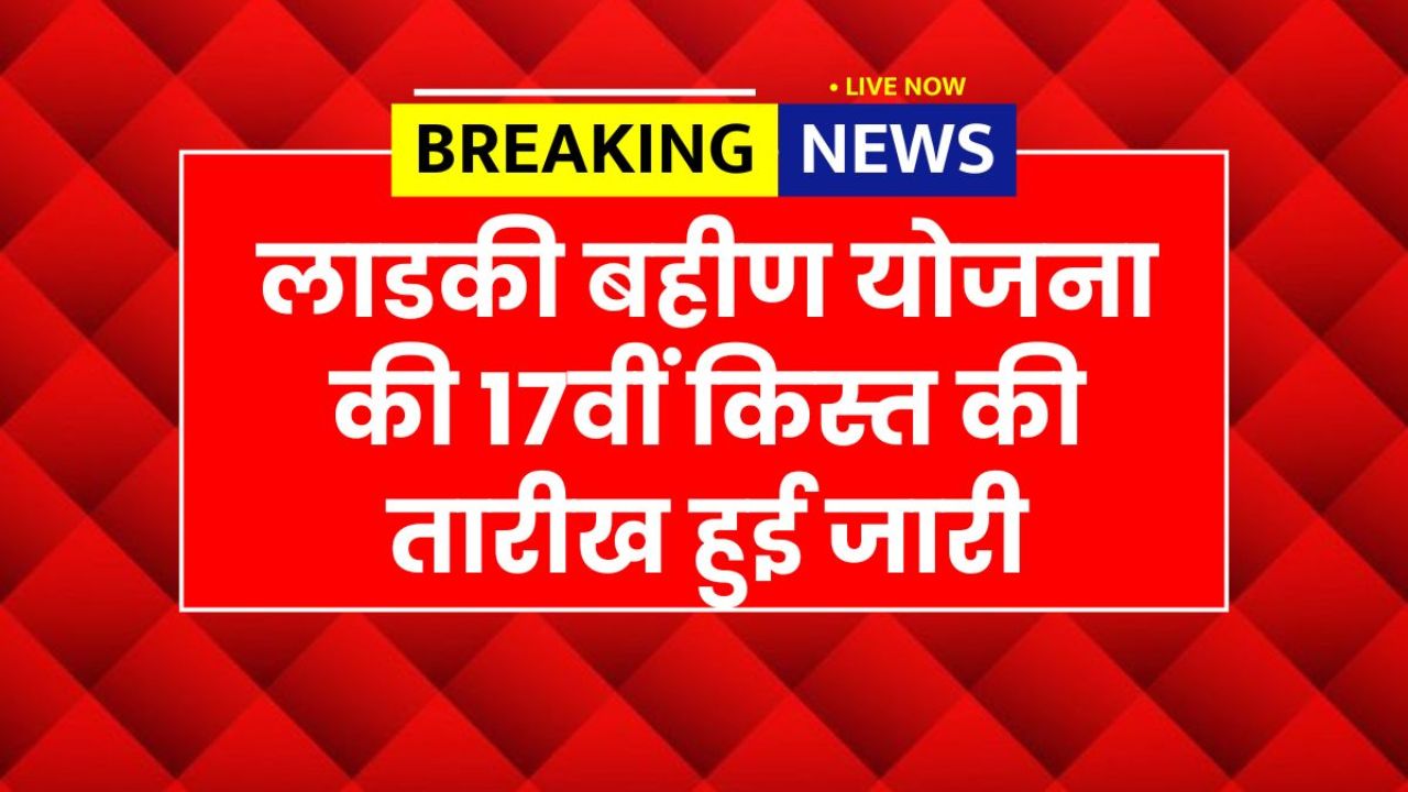 लाडकीबहीणयोजनाकी 17वींकिस्तकीशुरुआत, जानिएकैसेमिलेगा ₹1500 सीधेखातेमें Ladki Bahin Yojana